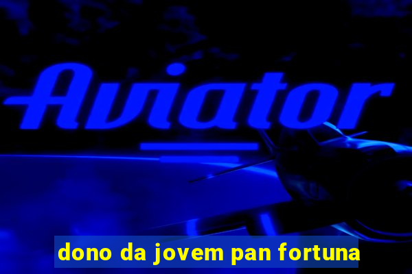 dono da jovem pan fortuna